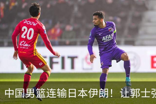 中国男篮连输日本伊朗！让郭士强下课解决不了问题 懂球都知道原因
