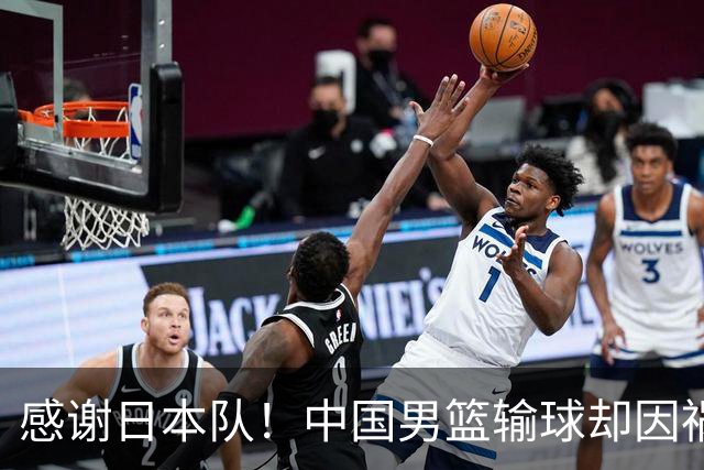 感谢日本队！中国男篮输球却因祸得福，赛后收获3个好消息